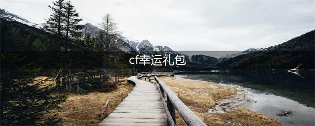 《CF》大王驾到7月幸运礼包免费领取官网地址(cf幸运礼包)