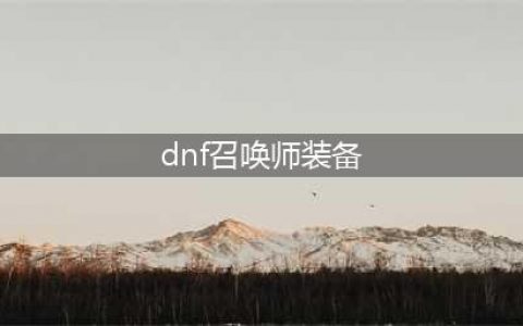DNF召唤师110级装备搭配攻略(dnf召唤师装备)