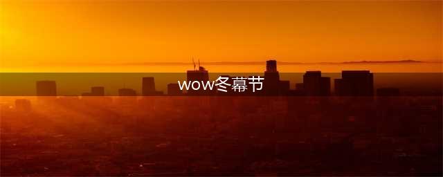 《魔兽世界》2021冬幕节活动怎么玩 2021冬幕节活动介绍(wow冬幕节)