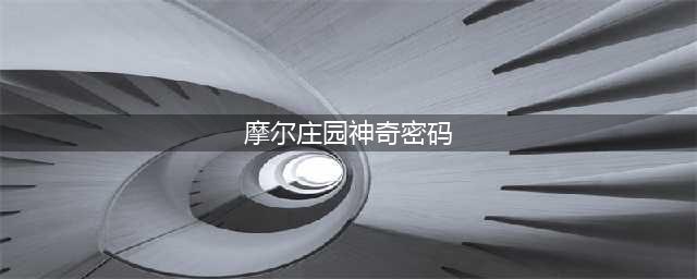 摩尔庄园神奇密码大全 最新神奇密码分享(摩尔庄园神奇密码)