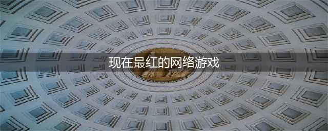 现在的网络游戏排行榜人气前十名 2021最新最火的网络游戏(现在最红的网络游戏)