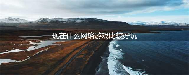 网络游戏人气排行榜2022前十名 好玩的网络游戏推荐(现在什么网络游戏比较好玩)