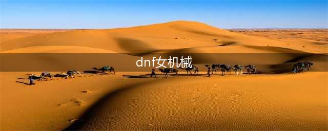 《DNF》女机械师110级刷图加点详解(dnf女机械)