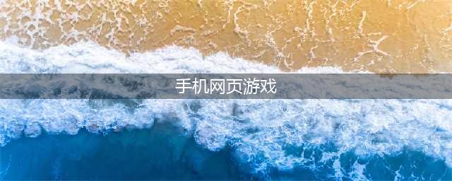 手机网页游戏排行榜2021前十名 十大网页游戏手游大全推荐(手机网页游戏)