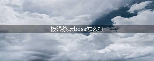 dnf极限祭坛boss怎么打 dnf极限祭坛boss打法技巧(极限祭坛boss怎么打)