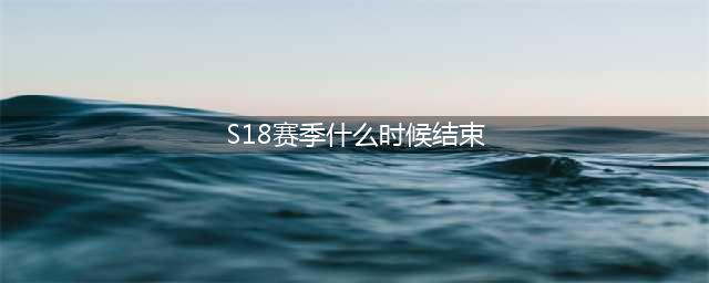 《王者荣耀》S18赛季什么时候结束 S18赛季结束时间介绍(S18赛季什么时候结束)