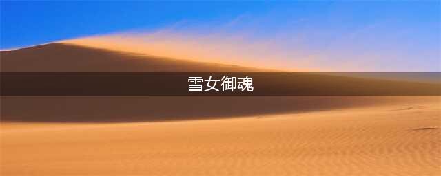 2022最新阴阳师雪女御魂搭配 雪女御魂搭配推荐(雪女御魂)