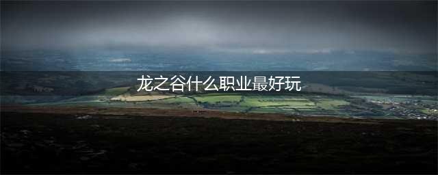 《龙之谷2》最强职业选哪个 最强职业推荐(龙之谷什么职业最好玩)