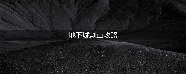 地下城割草攻略大全 新手入门必备技巧一览(地下城割草攻略)