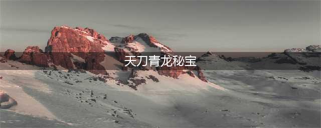 《天涯明月刀手游》青龙秘宝第四期选择推荐 青龙秘宝第四期怎么选择(天刀青龙秘宝)