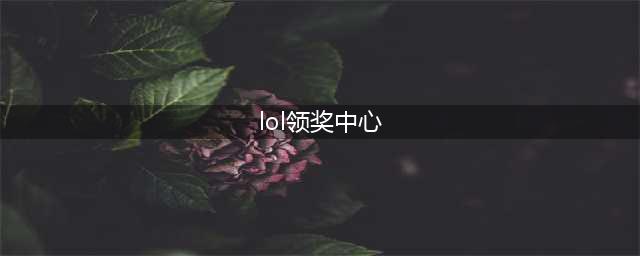 LOL领奖在哪里进 英雄联盟领奖中心入口