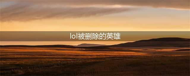 《英雄联盟》被删掉的英雄都有哪些 被删掉的英雄汇总介绍(lol被删除的英雄)