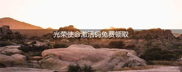 《光荣使命》激活码怎么获得 激活码在哪领取(光荣使命激活码免费领取)