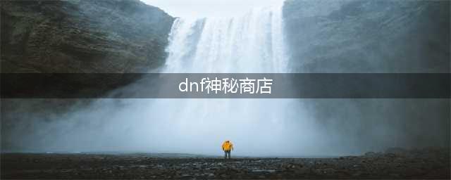 《dnf》100级可交易传说怎么获得 100级可交易传说获取攻略(dnf神秘商店)