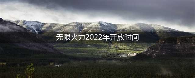 《lol》无限火力2022最新开放时间一览(无限火力2022年开放时间)
