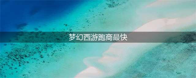 《梦幻西游三维版》怎么跑商最快 最快跑商攻略(梦幻西游跑商最快)
