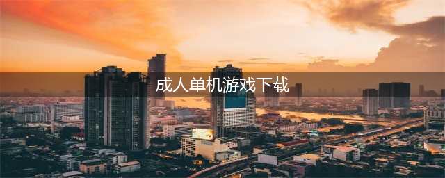 成人游戏单机版安卓下载大全2021 好玩的成人游戏介绍(成人单机游戏下载)