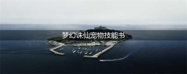 《梦幻新诛仙》宠物超详细技能书搭配技巧 宠物打书怎么玩
