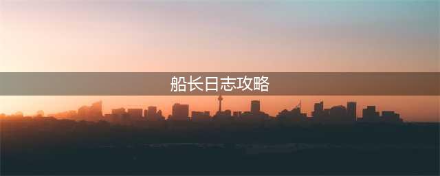 《伊洛纳》船长日记怎么获得 船长日记获取攻略(船长日志攻略)