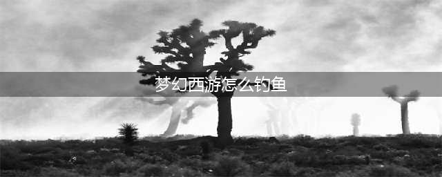 梦幻西游钓鱼攻略