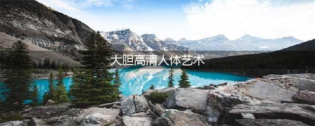 68张人体艺术照，太美了，发给朋友们一起看看！(大胆高清人体艺术)