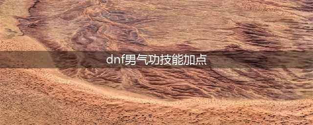 《DNF》6.18男气功怎么玩 男气功技能加点推荐(dnf男气功技能加点)