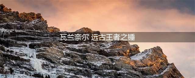 魔兽世界wlk武器排行 最强武器选择推荐(瓦兰奈尔 远古王者之锤)