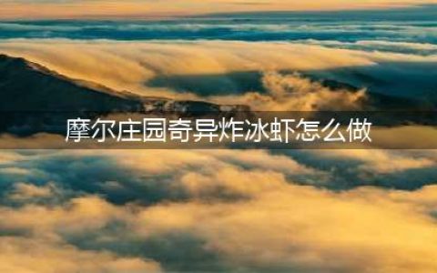 摩尔庄园奇异炸冰虾怎么做 奇异炸冰虾菜谱配方介绍(摩尔庄园奇异炸冰虾怎么做)