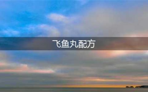 飞鱼丸配方如何获取(飞鱼丸配方)