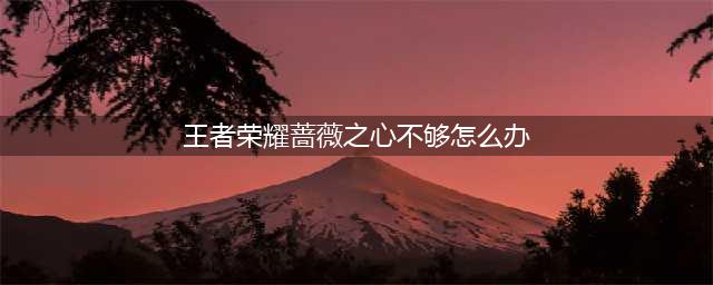《王者荣耀》不够150解决办法 蔷薇之心不够如何解决
