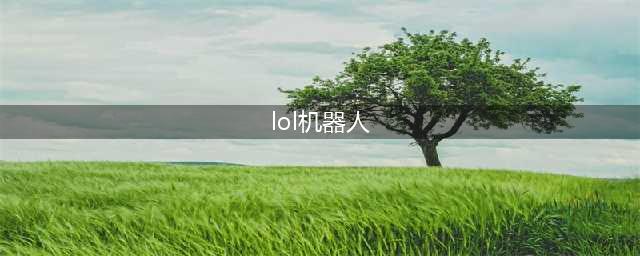 《LOL》2021机器人怎么玩 机器人攻略大全(lol机器人)