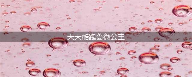 《天天酷跑》蔷薇公主觉醒技能怎么样 蔷薇公主技能介绍(天天酷跑蔷薇公主)