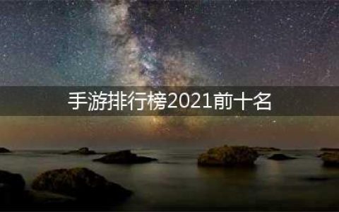 全球手游排行榜2021前十名 火爆的全球手游有哪些(手游排行榜2021前十名)