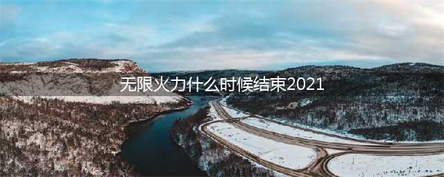 英雄联盟无限火力什么时候结束 无限火力2021结束了吗(无限火力什么时候结束2021)