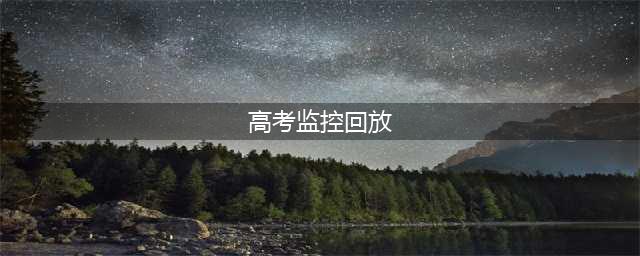 高考监控有多清晰！任何小动作 都难逃法眼 网友“压迫感太强”(高考监控回放)