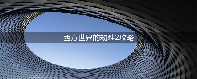 西方世界的劫难2完美优化版新增剧情介绍(西方世界的劫难2攻略)