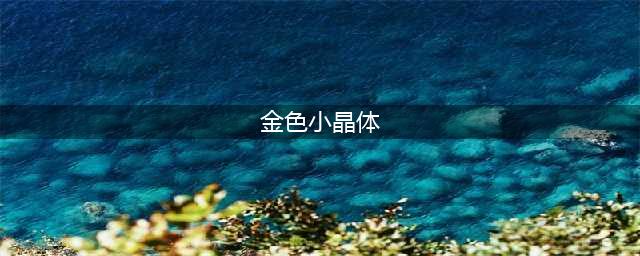 DNF金色小晶块怎么获得(金色小晶体)