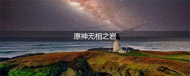 原神游戏中的无相之岩怎么去 去无相之岩方法