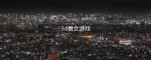 好玩的3d美少女换装手机游戏推荐 2022好玩的3d游戏有哪些女生换装(3d美女游戏)