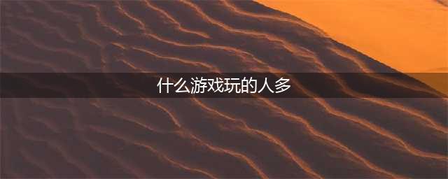 网络游戏哪个好玩人多排行榜前十名2021 火爆的大型网络游戏推荐(什么游戏玩的人多)