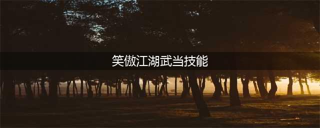 《新笑傲江湖》武当有什么技巧 武当技能介绍(笑傲江湖武当技能)
