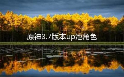 原神3.7版本up池角色