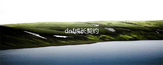 《dnf》成长契约攻略 成长契约获取方法介绍、(dnf成长契约)