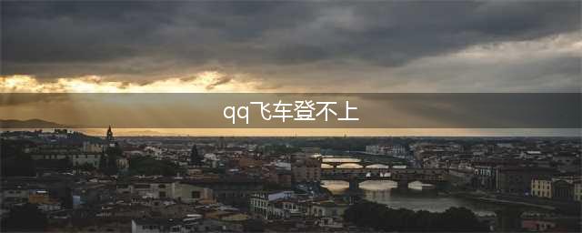 qq飞车手游登录不上解决方法(qq飞车登不上)