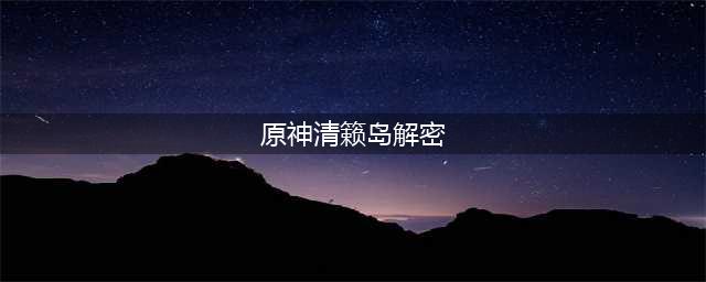 《原神》清籁岛船底怎么解密 清籁岛船解密技巧分享