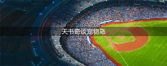 天书奇谈宠物岛神兽出现时间怎么看