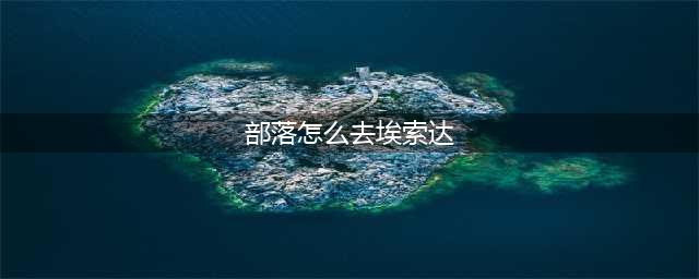 《魔兽世界》部落怎么去埃索达 部落前往埃索达方法