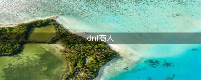 《dnf》怎么做商人 dnf成为商人的攻略(dnf商人)