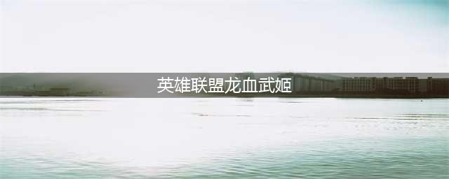 英雄联盟手游龙血武姬怎么玩