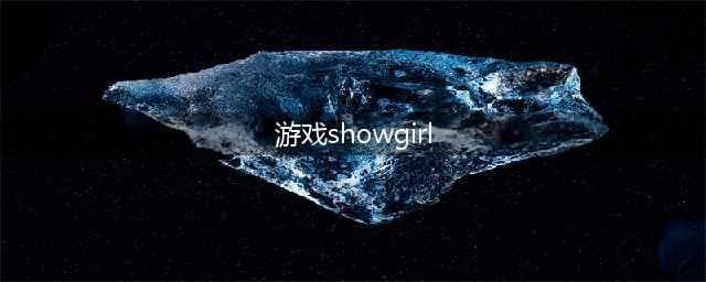 恺英游戏showgirl引全场宅男嗨爆(游戏showgirl)